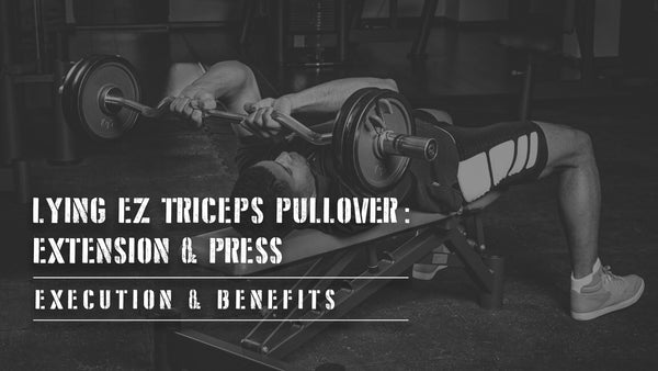 Lying EZ Triceps Pullover, Extension & Press - Execution & Benefits